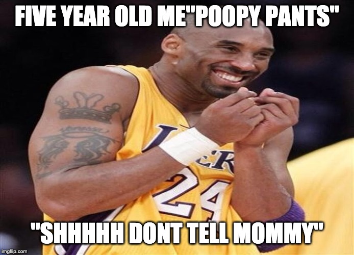 Giggly Kobe Bryant | FIVE YEAR OLD ME"POOPY PANTS"; "SHHHHH DONT TELL MOMMY" | image tagged in giggly kobe bryant | made w/ Imgflip meme maker