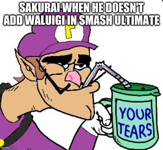 Waluigi Drinking Tears | SAKURAI WHEN HE DOESN'T ADD WALUIGI IN SMASH ULTIMATE | image tagged in waluigi drinking tears | made w/ Imgflip meme maker