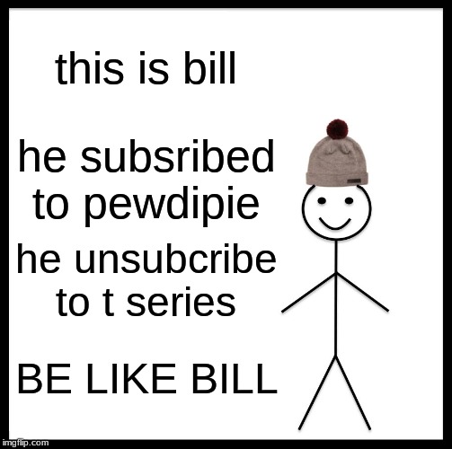 Be Like Bill Meme | this is bill; he subsribed to pewdipie; he unsubcribe to t series; BE LIKE BILL | image tagged in memes,be like bill | made w/ Imgflip meme maker