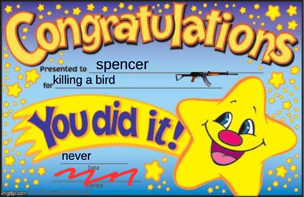 Happy Star Congratulations | spencer; killing a bird; never | image tagged in memes,happy star congratulations | made w/ Imgflip meme maker