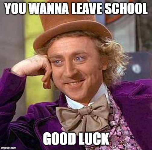 Creepy Condescending Wonka | YOU WANNA LEAVE SCHOOL; GOOD LUCK | image tagged in memes,creepy condescending wonka | made w/ Imgflip meme maker