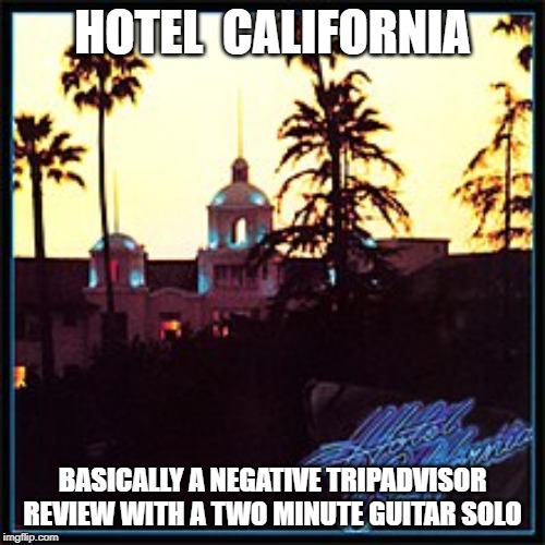 HOTEL  CALIFORNIA; BASICALLY A NEGATIVE TRIPADVISOR REVIEW WITH A TWO MINUTE GUITAR SOLO | made w/ Imgflip meme maker