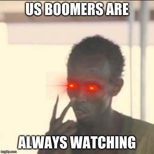 Look At Me | US BOOMERS ARE; ALWAYS WATCHING | image tagged in memes,look at me | made w/ Imgflip meme maker