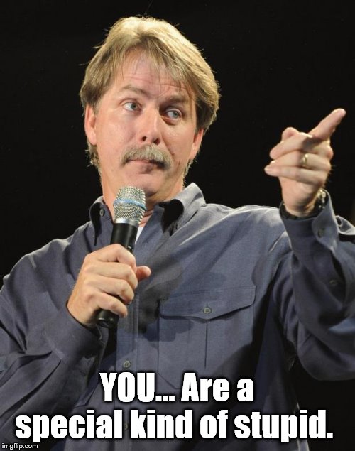 Jeff Foxworthy | YOU... Are a special kind of stupid. | image tagged in jeff foxworthy | made w/ Imgflip meme maker