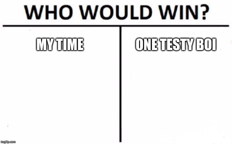 Who Would Win? Meme | MY TIME; ONE TESTY BOI | image tagged in memes,who would win | made w/ Imgflip meme maker