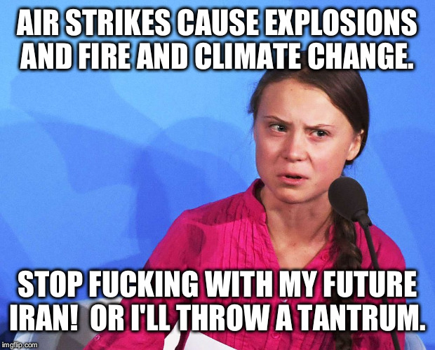 AngGreta Thunberg | AIR STRIKES CAUSE EXPLOSIONS AND FIRE AND CLIMATE CHANGE. STOP F**KING WITH MY FUTURE IRAN!  OR I'LL THROW A TANTRUM. | image tagged in anggreta thunberg | made w/ Imgflip meme maker