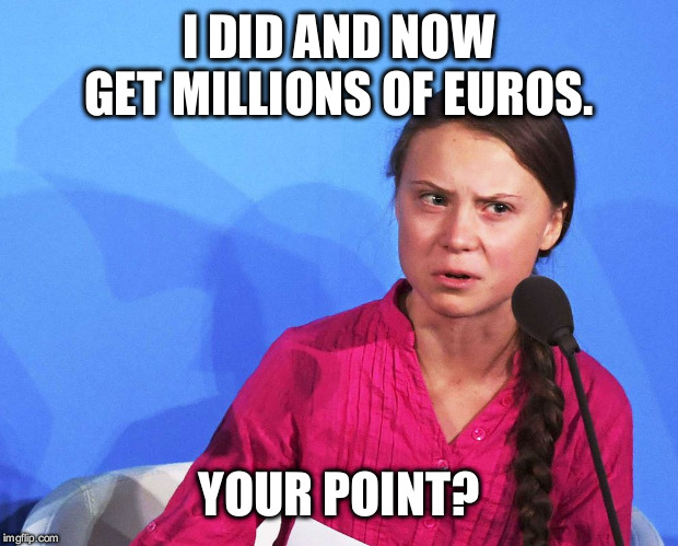 AngGreta Thunberg | I DID AND NOW GET MILLIONS OF EUROS. YOUR POINT? | image tagged in anggreta thunberg | made w/ Imgflip meme maker