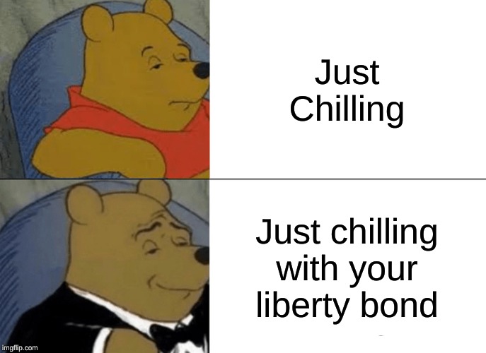 Tuxedo Winnie The Pooh | Just Chilling; Just chilling with your liberty bond | image tagged in memes,tuxedo winnie the pooh | made w/ Imgflip meme maker