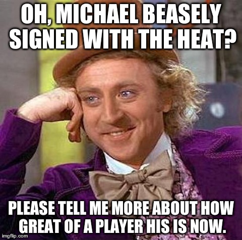 Creepy Condescending Wonka Meme | OH, MICHAEL BEASELY SIGNED WITH THE HEAT? PLEASE TELL ME MORE ABOUT HOW GREAT OF A PLAYER HIS IS NOW. | image tagged in memes,creepy condescending wonka | made w/ Imgflip meme maker