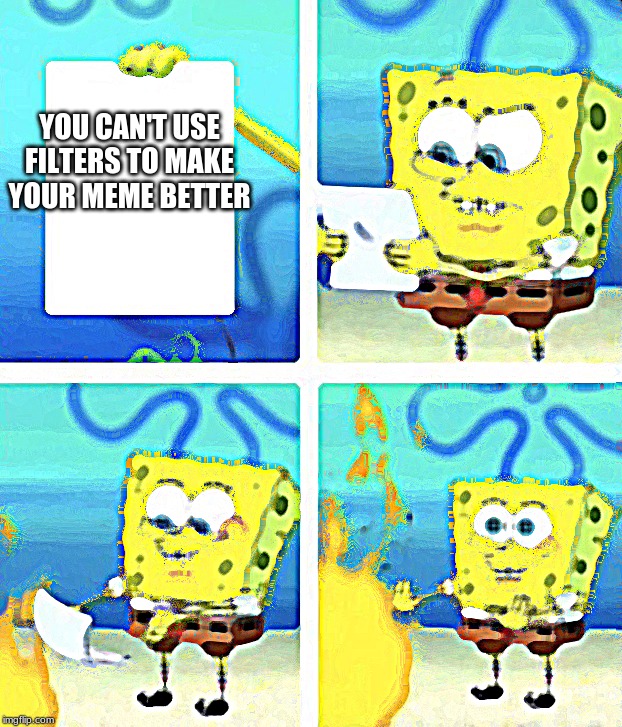 Spongebob yeet | YOU CAN'T USE FILTERS TO MAKE YOUR MEME BETTER | image tagged in spongebob yeet | made w/ Imgflip meme maker