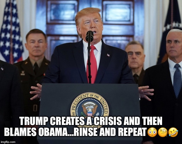 Trumps war | TRUMP CREATES A CRISIS AND THEN BLAMES OBAMA...RINSE AND REPEAT😳🧐🤣 | image tagged in donald trump,war with iran,missile attack,trumps war,iran | made w/ Imgflip meme maker