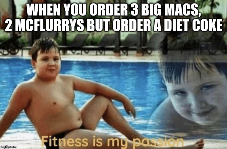 Fitness is my passion | WHEN YOU ORDER 3 BIG MACS, 2 MCFLURRYS BUT ORDER A DIET COKE | image tagged in fitness is my passion | made w/ Imgflip meme maker