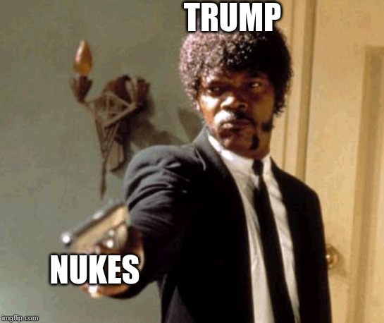 Say That Again I Dare You Meme | TRUMP; NUKES | image tagged in memes,say that again i dare you | made w/ Imgflip meme maker