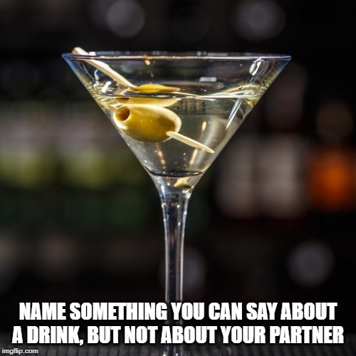 Things you can say about a drink, but not your partner | NAME SOMETHING YOU CAN SAY ABOUT A DRINK, BUT NOT ABOUT YOUR PARTNER | image tagged in drink | made w/ Imgflip meme maker