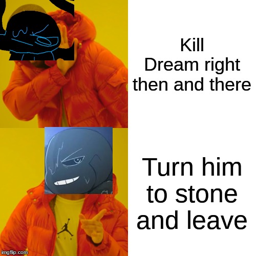 Drake Hotline Bling Meme | Kill Dream right then and there; Turn him to stone and leave | image tagged in memes,drake hotline bling | made w/ Imgflip meme maker