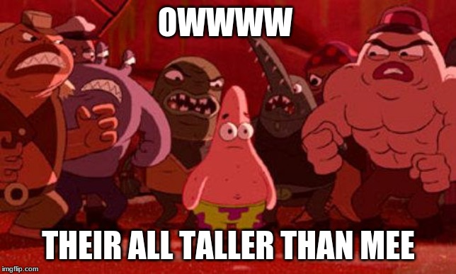Patrick Star crowded | OWWWW; THEIR ALL TALLER THAN MEE | image tagged in patrick star crowded | made w/ Imgflip meme maker