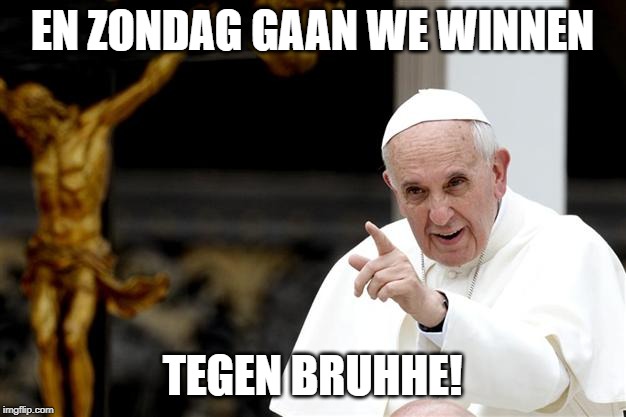 angry pope francis | EN ZONDAG GAAN WE WINNEN; TEGEN BRUHHE! | image tagged in angry pope francis | made w/ Imgflip meme maker