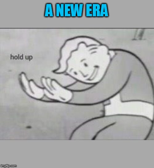 Fallout Hold Up | A NEW ERA | image tagged in fallout hold up | made w/ Imgflip meme maker