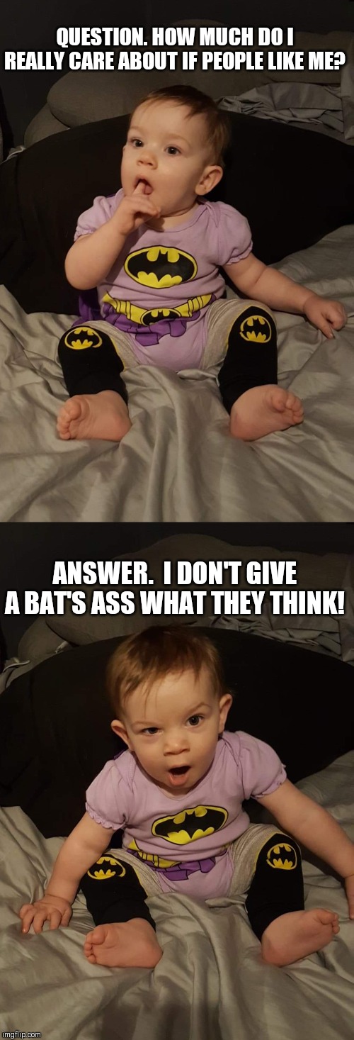 Bat Baby says... | QUESTION. HOW MUCH DO I REALLY CARE ABOUT IF PEOPLE LIKE ME? ANSWER.  I DON'T GIVE A BAT'S ASS WHAT THEY THINK! | image tagged in baby,batman | made w/ Imgflip meme maker