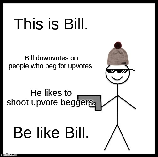 Be Like Bill | This is Bill. Bill downvotes on people who beg for upvotes. He likes to shoot upvote beggers. Be like Bill. | image tagged in memes,be like bill | made w/ Imgflip meme maker