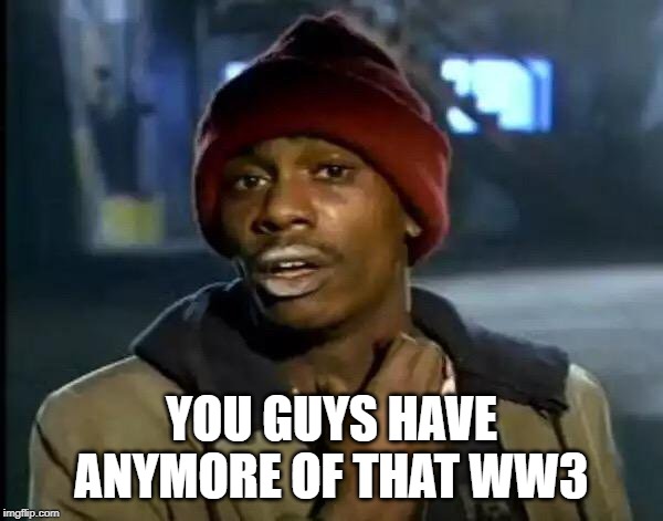 What happened to ww3? | YOU GUYS HAVE ANYMORE OF THAT WW3 | image tagged in memes,y'all got any more of that | made w/ Imgflip meme maker