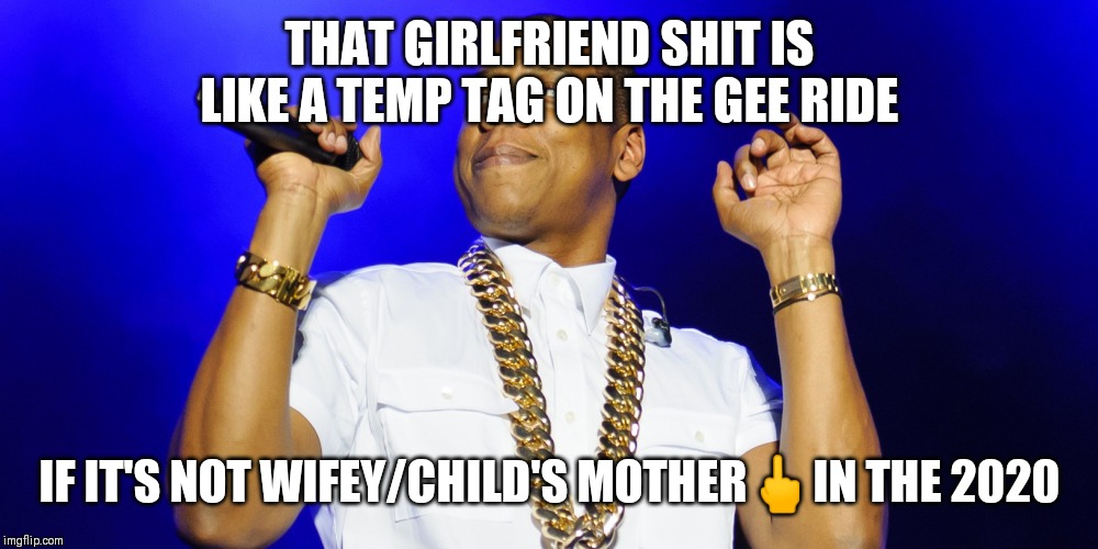 Jroc113 | THAT GIRLFRIEND SHIT IS LIKE A TEMP TAG ON THE GEE RIDE; IF IT'S NOT WIFEY/CHILD'S MOTHER🖕IN THE 2020 | image tagged in jayz | made w/ Imgflip meme maker
