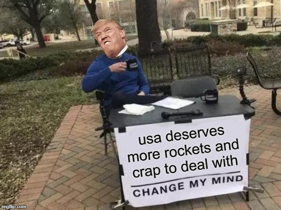 Change My Mind Meme | usa deserves more rockets and crap to deal with | image tagged in memes,change my mind | made w/ Imgflip meme maker