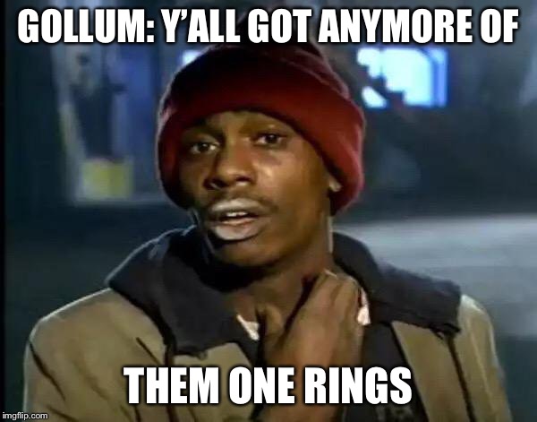 Y'all Got Any More Of That | GOLLUM: Y’ALL GOT ANYMORE OF; THEM ONE RINGS | image tagged in memes,y'all got any more of that | made w/ Imgflip meme maker