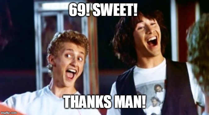 Bill and Ted 69 dudes | 69! SWEET! THANKS MAN! | image tagged in bill and ted 69 dudes | made w/ Imgflip meme maker