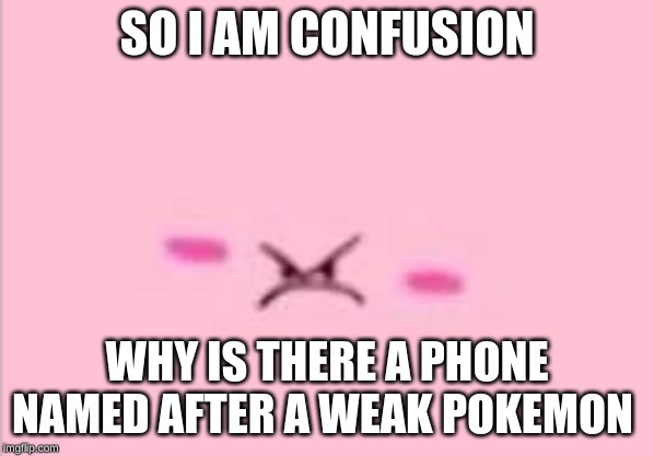 pissed kirb | SO I AM CONFUSION WHY IS THERE A PHONE NAMED AFTER A WEAK POKEMON | image tagged in pissed kirb | made w/ Imgflip meme maker