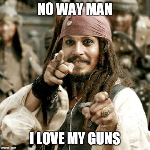 POINT JACK | NO WAY MAN I LOVE MY GUNS | image tagged in point jack | made w/ Imgflip meme maker
