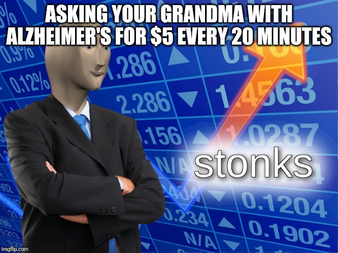 stonks | ASKING YOUR GRANDMA WITH ALZHEIMER'S FOR $5 EVERY 20 MINUTES | image tagged in stonks | made w/ Imgflip meme maker