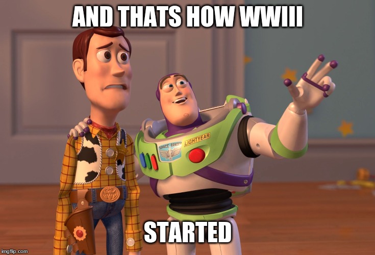 X, X Everywhere Meme | AND THATS HOW WWIII STARTED | image tagged in memes,x x everywhere | made w/ Imgflip meme maker