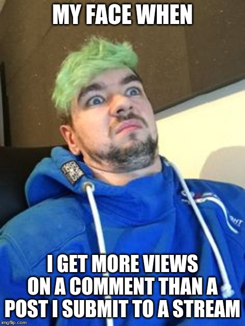 jacksepticeye_what | MY FACE WHEN; I GET MORE VIEWS ON A COMMENT THAN A POST I SUBMIT TO A STREAM | image tagged in jacksepticeye_what | made w/ Imgflip meme maker