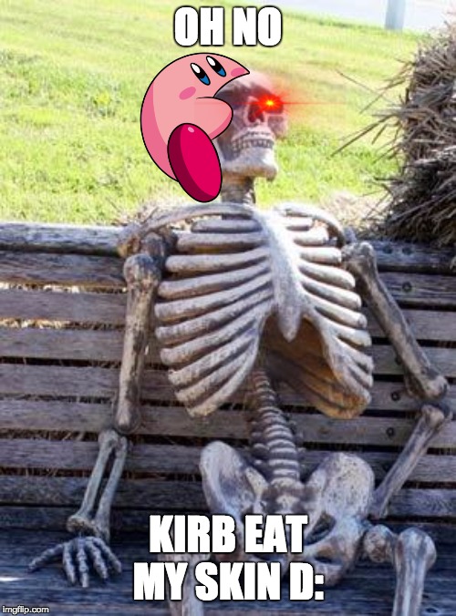 O NO HE EAT ME SKIN | OH NO; KIRB EAT MY SKIN D: | image tagged in memes,waiting skeleton | made w/ Imgflip meme maker