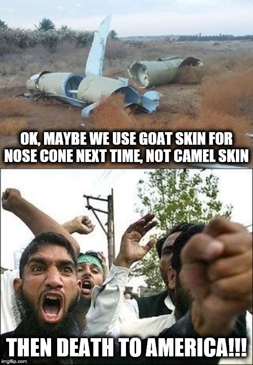 Next time, you die! | OK, MAYBE WE USE GOAT SKIN FOR NOSE CONE NEXT TIME, NOT CAMEL SKIN; THEN DEATH TO AMERICA!!! | image tagged in missile,dud | made w/ Imgflip meme maker