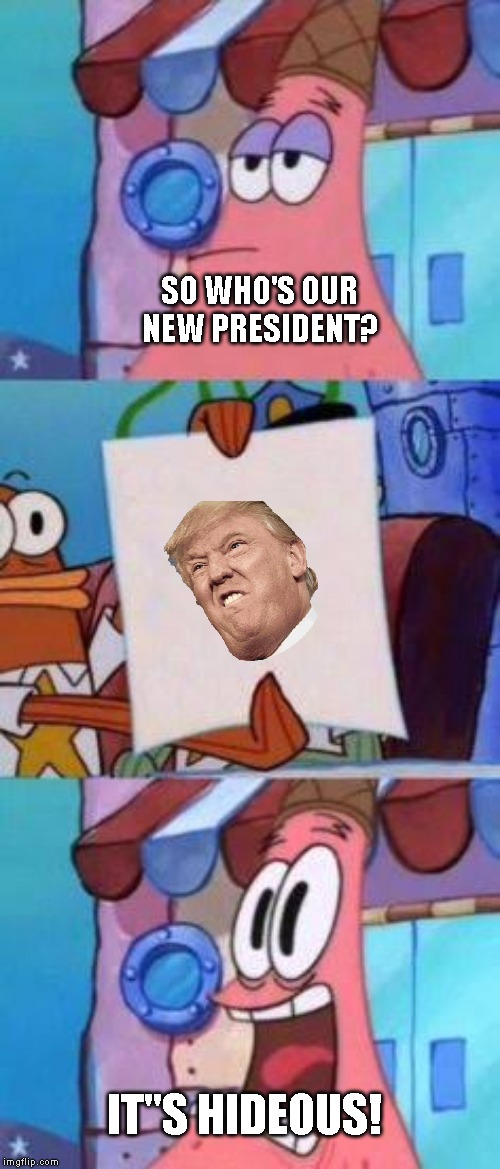 Scared Patrick | SO WHO'S OUR NEW PRESIDENT? IT"S HIDEOUS! | image tagged in scared patrick | made w/ Imgflip meme maker