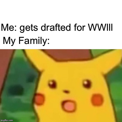 Surprised Pikachu | Me: gets drafted for WWlll; My Family: | image tagged in memes,surprised pikachu | made w/ Imgflip meme maker