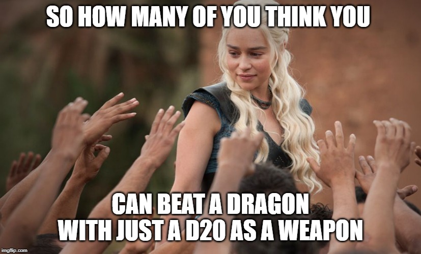 Mother of dragons |  SO HOW MANY OF YOU THINK YOU; CAN BEAT A DRAGON WITH JUST A D20 AS A WEAPON | image tagged in mother of dragons | made w/ Imgflip meme maker