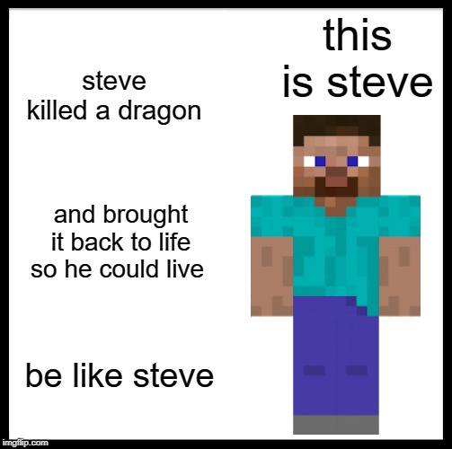 Be Like Bill Meme | this is steve; steve killed a dragon; and brought it back to life so he could live; be like steve | image tagged in memes,be like bill | made w/ Imgflip meme maker
