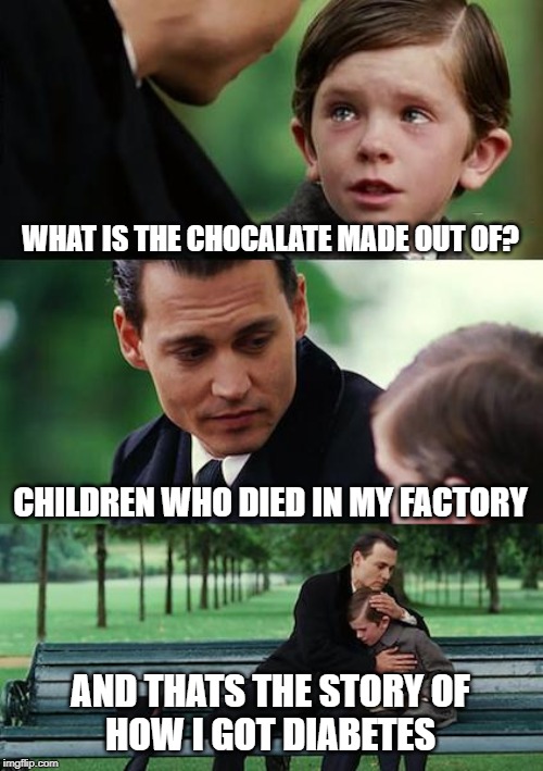 Finding Neverland Meme | WHAT IS THE CHOCALATE MADE OUT OF? CHILDREN WHO DIED IN MY FACTORY; AND THATS THE STORY OF
HOW I GOT DIABETES | image tagged in memes,finding neverland | made w/ Imgflip meme maker