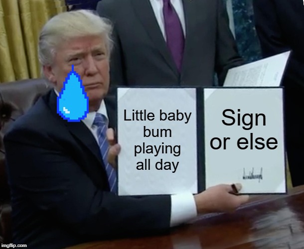 Trump Bill Signing Meme | Little baby
bum
playing
all day; Sign or else | image tagged in memes,trump bill signing | made w/ Imgflip meme maker