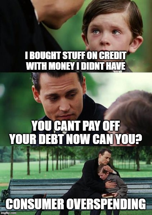 Finding Neverland Meme | I BOUGHT STUFF ON CREDIT WITH MONEY I DIDNT HAVE; YOU CANT PAY OFF YOUR DEBT NOW CAN YOU? CONSUMER OVERSPENDING | image tagged in memes,finding neverland | made w/ Imgflip meme maker