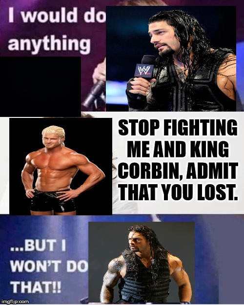 I would do anything for love | STOP FIGHTING ME AND KING CORBIN, ADMIT THAT YOU LOST. | image tagged in i would do anything for love | made w/ Imgflip meme maker