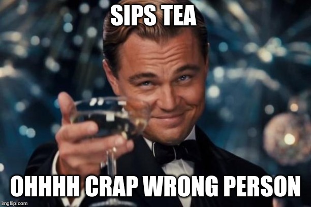 Leonardo Dicaprio Cheers Meme | SIPS TEA; OHHHH CRAP WRONG PERSON | image tagged in memes,leonardo dicaprio cheers | made w/ Imgflip meme maker