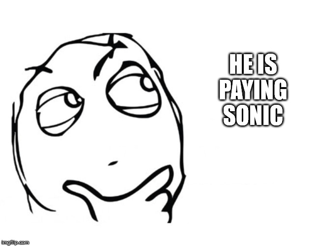 hmmm | HE IS PAYING SONIC | image tagged in hmmm | made w/ Imgflip meme maker