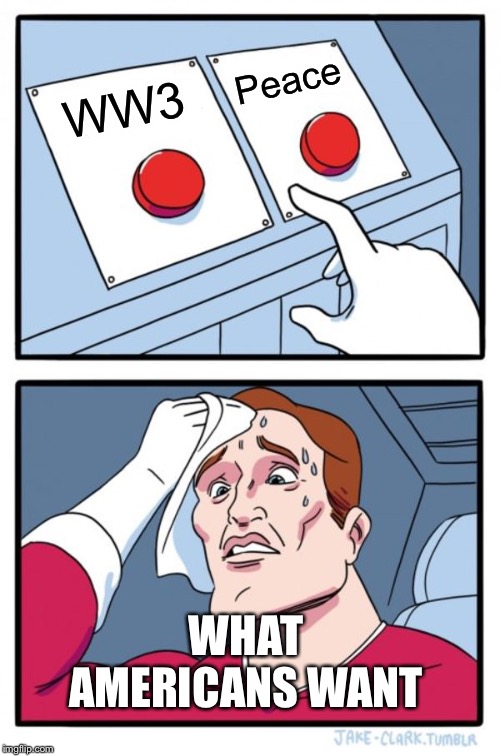Two Buttons Meme | Peace; WW3; WHAT AMERICANS WANT | image tagged in memes,two buttons | made w/ Imgflip meme maker