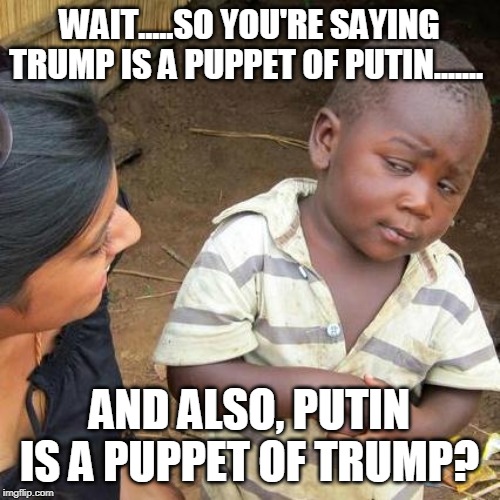 Third World Skeptical Kid Meme | WAIT.....SO YOU'RE SAYING TRUMP IS A PUPPET OF PUTIN....... AND ALSO, PUTIN IS A PUPPET OF TRUMP? | image tagged in memes,third world skeptical kid | made w/ Imgflip meme maker