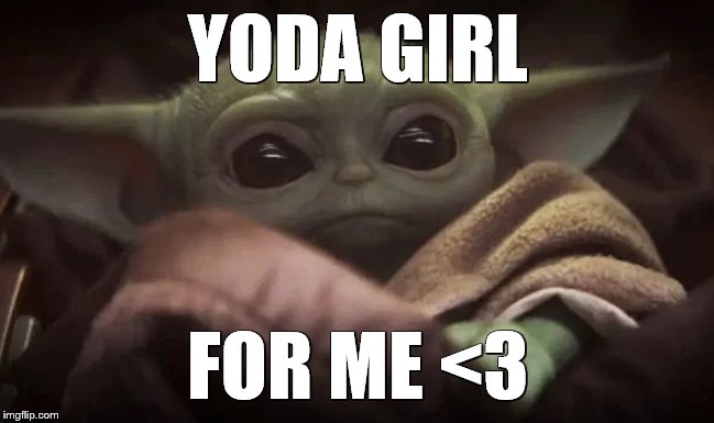 Baby Yoda | YODA GIRL; FOR ME <3 | image tagged in baby yoda,girl,love,yoda girl | made w/ Imgflip meme maker