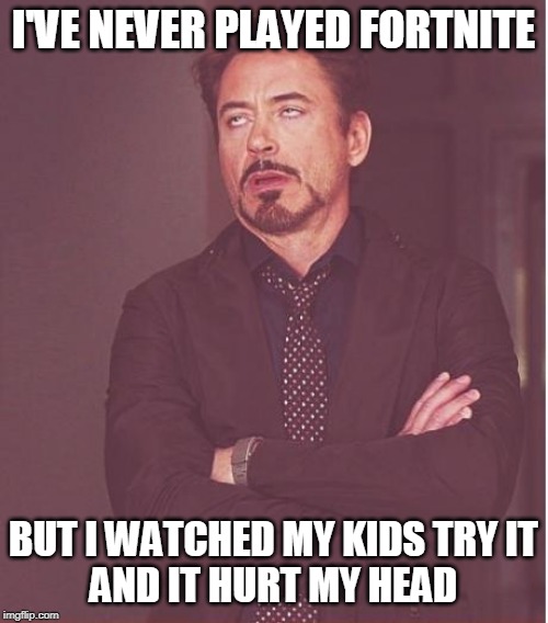 Face You Make Robert Downey Jr Meme | I'VE NEVER PLAYED FORTNITE BUT I WATCHED MY KIDS TRY IT
AND IT HURT MY HEAD | image tagged in memes,face you make robert downey jr | made w/ Imgflip meme maker